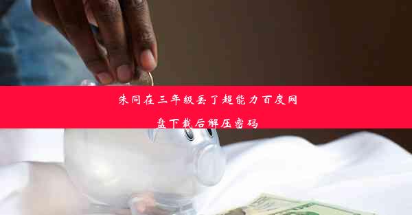 朱同在三年级丢了超能力百度网盘下载后解压密码