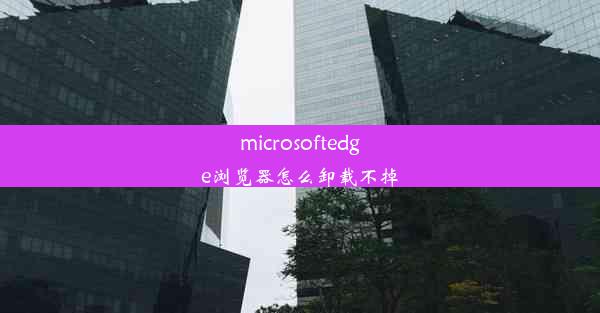 microsoftedge浏览器怎么卸载不掉