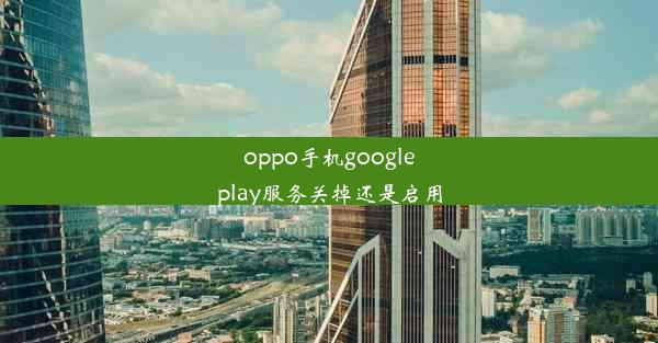 oppo手机googleplay服务关掉还是启用