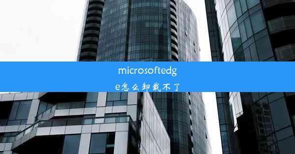 microsoftedge怎么卸载不了