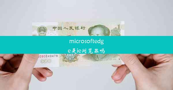 microsoftedge是ie浏览器吗