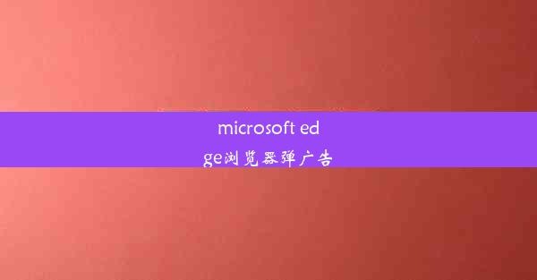 microsoft edge浏览器弹广告