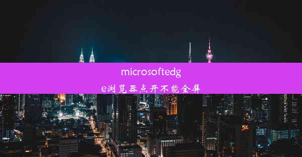 microsoftedge浏览器点开不能全屏