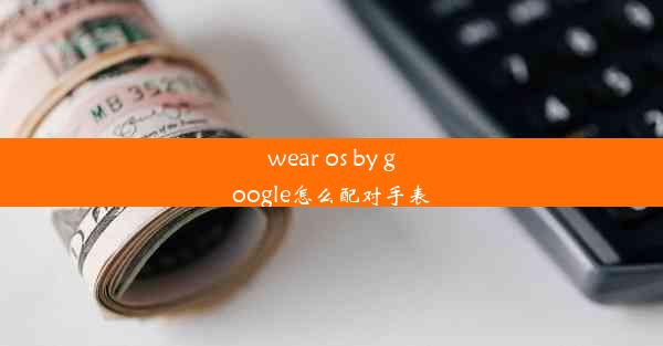 wear os by google怎么配对手表