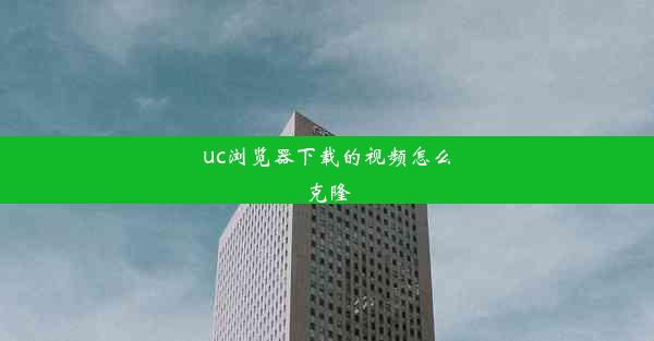 uc浏览器下载的视频怎么克隆