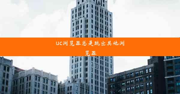 uc浏览器总是跳出其他浏览器