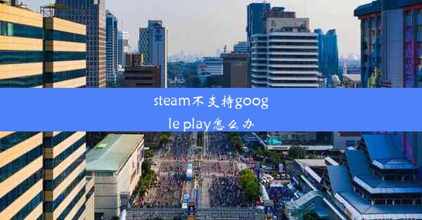 steam不支持google play怎么办