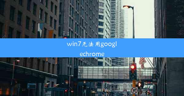 win7无法用googlechrome