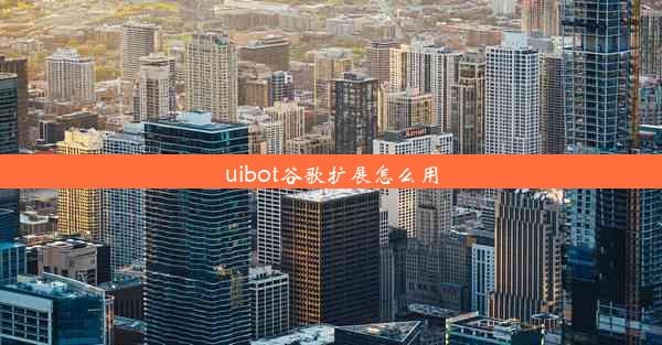 uibot谷歌扩展怎么用