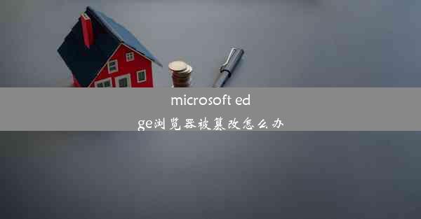 microsoft edge浏览器被篡改怎么办