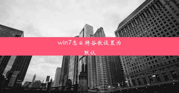 win7怎么将谷歌设置为默认