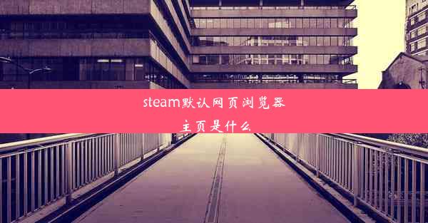 steam默认网页浏览器主页是什么