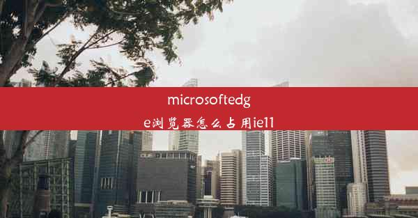 microsoftedge浏览器怎么占用ie11