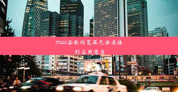 mac谷歌浏览器无法连接到应用商店