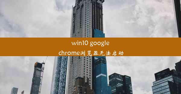 win10 google chrome浏览器无法启动