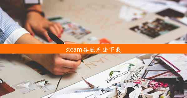 steam谷歌无法下载