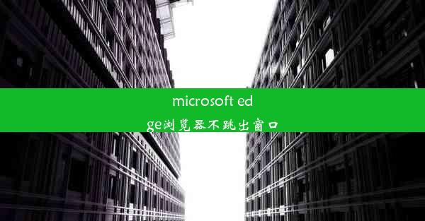 microsoft edge浏览器不跳出窗口