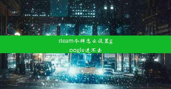 steam令牌怎么设置google进不去