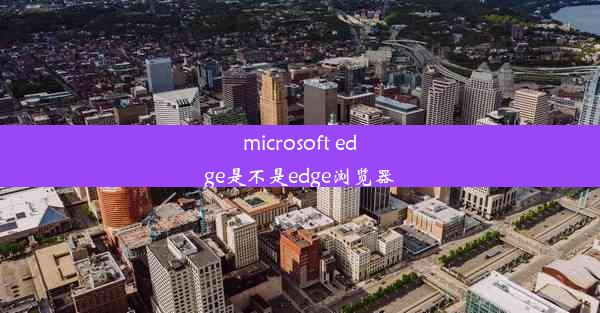 microsoft edge是不是edge浏览器