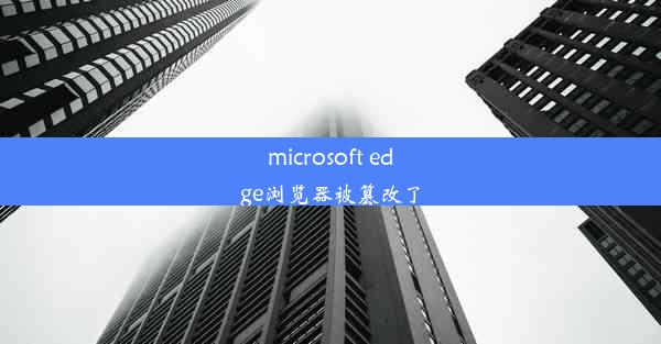 microsoft edge浏览器被篡改了