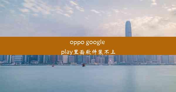 oppo google play里面软件装不上