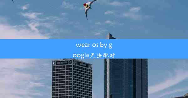 wear os by google无法配对