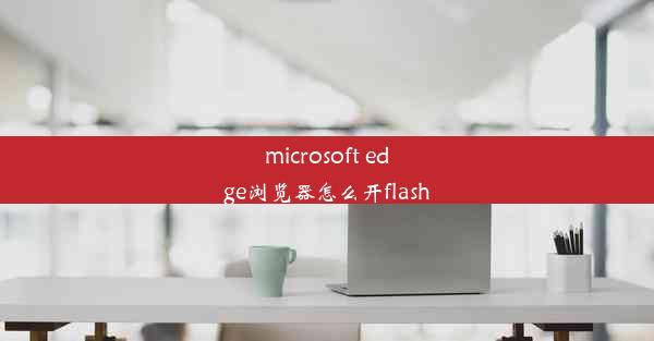 microsoft edge浏览器怎么开flash