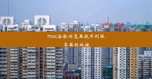 mac谷歌浏览器找不到服务器的地址