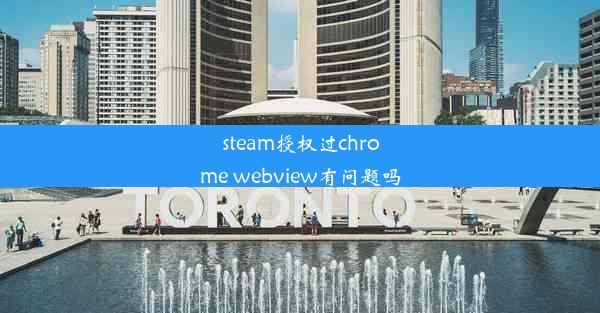 steam授权过chrome webview有问题吗