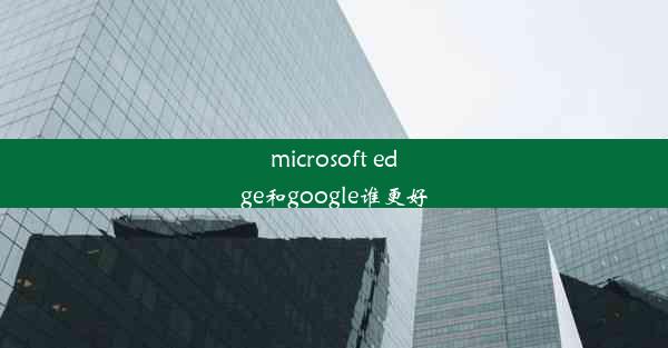 microsoft edge和google谁更好