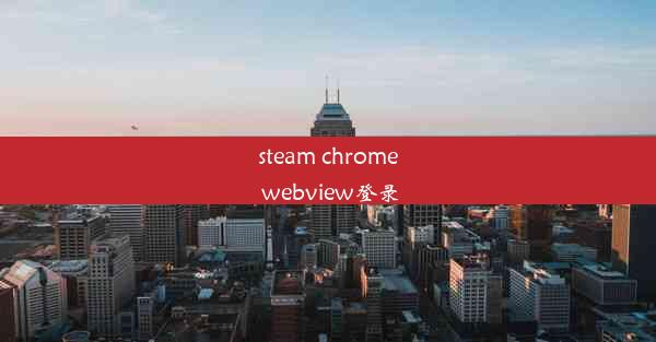 steam chrome webview登录