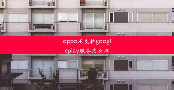 oppo不支持googleplay服务怎么办