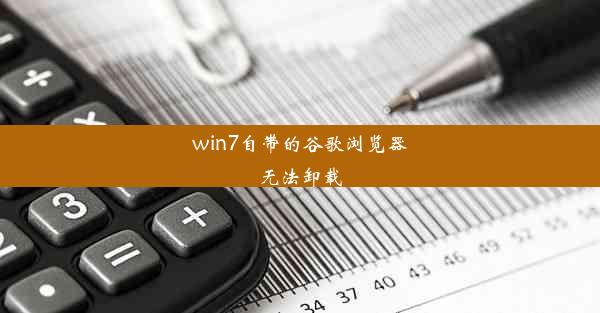 win7自带的谷歌浏览器无法卸载