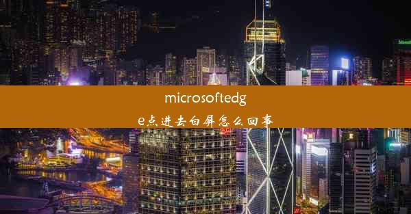 microsoftedge点进去白屏怎么回事