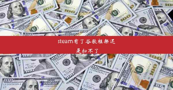 steam有了谷歌框架还是扫不了