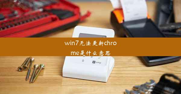 win7无法更新chrome是什么意思