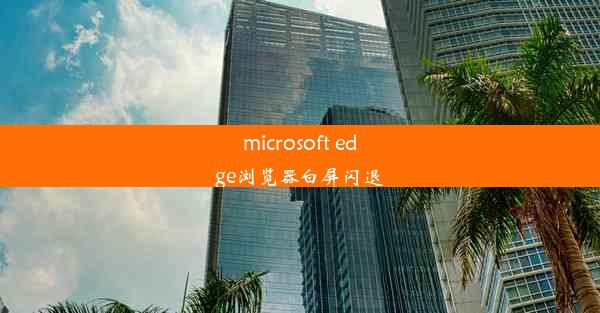 microsoft edge浏览器白屏闪退