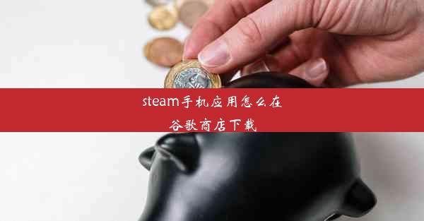 steam手机应用怎么在谷歌商店下载