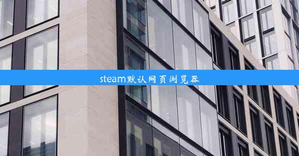 steam默认网页浏览器