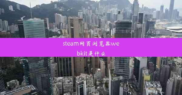 steam网页浏览器webkit是什么