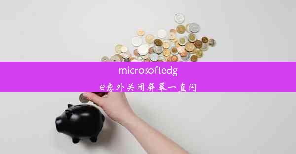 microsoftedge意外关闭屏幕一直闪