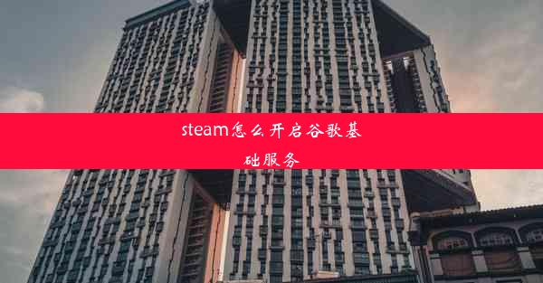 steam怎么开启谷歌基础服务