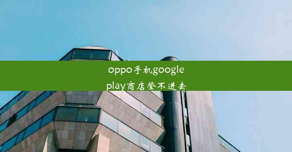 oppo手机googleplay商店登不进去