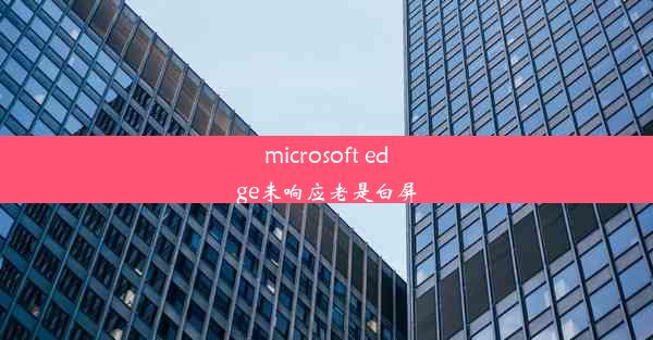 microsoft edge未响应老是白屏