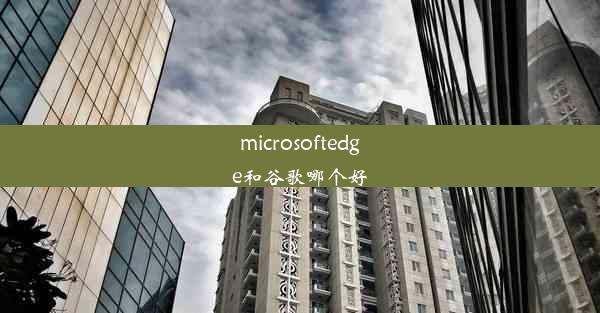 microsoftedge和谷歌哪个好