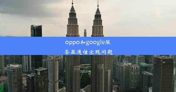 oppo和google服务器通信出现问题