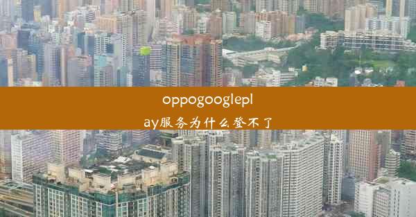 oppogoogleplay服务为什么登不了