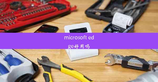 microsoft edge好用吗