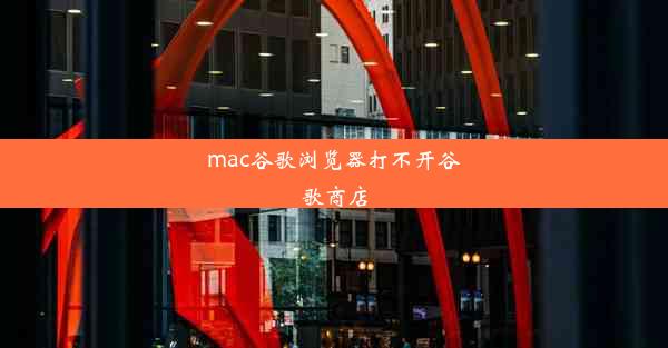 mac谷歌浏览器打不开谷歌商店