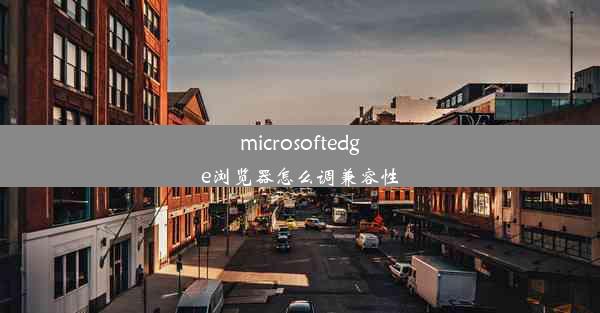 microsoftedge浏览器怎么调兼容性